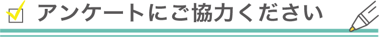 アンケートにご協力ください